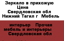 Зеркало в прихожую › Цена ­ 8 000 - Свердловская обл., Нижний Тагил г. Мебель, интерьер » Прочая мебель и интерьеры   . Свердловская обл.